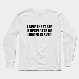 Leave the table if respect is no longer served Long Sleeve T-Shirt